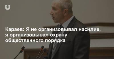 Караев: Я не организовывал насилие, я организовывал охрану общественного порядка