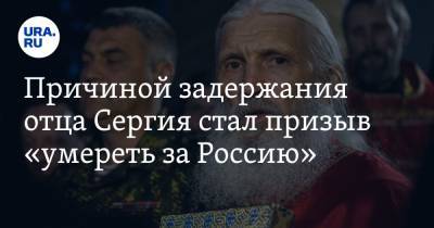 Причиной задержания отца Сергия стал призыв «умереть за Россию»