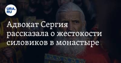 Адвокат Сергия рассказала о жестокости силовиков в монастыре. «Ломали кельи, детей вывели на улицу»