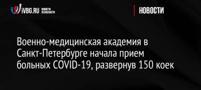 Военно-медицинская академия в Санкт-Петербурге начала прием больных COVID-19, развернув 150 коек