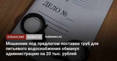 Мошенник под предлогом поставки труб для питьевого водоснабжения обманул администрацию на 20 тыс. рублей