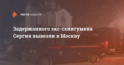 Задержанного экс-схиигумена Сергия вывезли в Москву