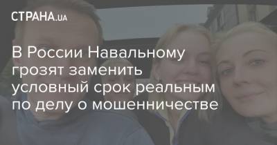 В России Навальному грозят заменить условный срок реальным по делу о мошенничестве