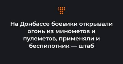 На Донбассе боевики открывали огонь из минометов и пулеметов, применяли и беспилотник — штаб