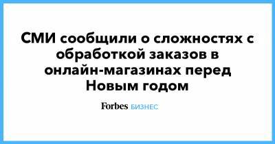 СМИ сообщили о сложностях с обработкой заказов в онлайн-магазинах перед Новым годом - forbes.ru - Москва