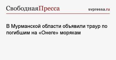 В Мурманской области объявили траур по погибшим на «Онеге» морякам