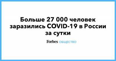 Больше 27 000 человек заразились COVID-19 в России за сутки