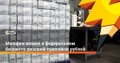 Минфин нашел в федеральном бюджете лишний триллион рублей