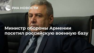 Министр обороны Армении посетил российскую военную базу