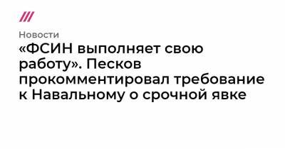 «ФСИН выполняет свою работу». Песков прокомментировал требование к Навальному о срочной явке