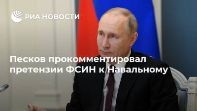 Песков прокомментировал претензии ФСИН к Навальному