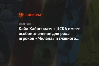 Кайл Хайнс: матч с ЦСКА имеет особое значение для ряда игроков «Милана» и главного тренера