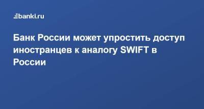 Банк России может упростить доступ иностранцев к аналогу SWIFT в России