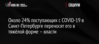 Около 24% поступающих с COVID-19 в Санкт-Петербурге переносят его в тяжёлой форме – власти