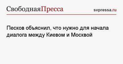 Песков объяснил, что нужно для начала диалога между Киевом и Москвой