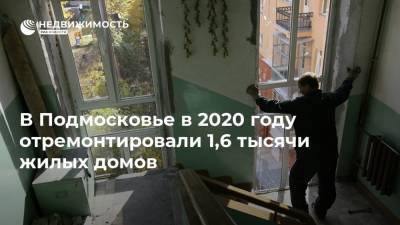 В Подмосковье в 2020 году отремонтировали 1,6 тысячи жилых домов