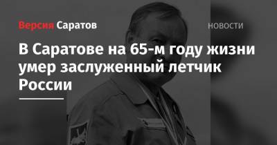 В Саратове на 65-м году жизни умер заслуженный летчик России