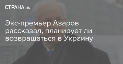 Экс-премьер Азаров рассказал, планирует ли возвращаться в Украину