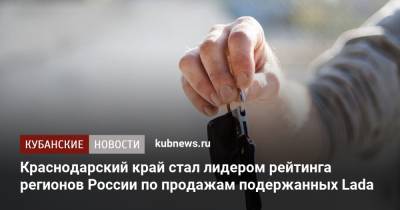 Краснодарский край стал лидером рейтинга регионов России по продажам подержанных Lada
