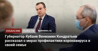 Губернатор Кубани Вениамин Кондратьев рассказал о мерах профилактики коронавируса в своей семье