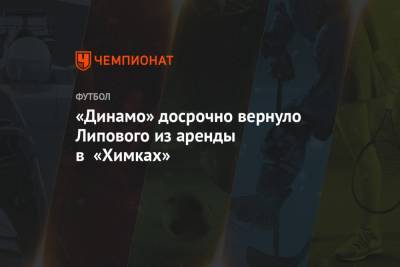 «Динамо» досрочно вернуло Липового из аренды в «Химках»