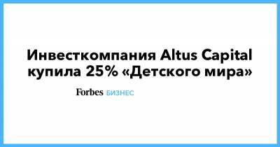 Инвесткомпания Altus Capital купила 25% «Детского мира»