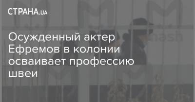 Осужденный актер Ефремов в колонии осваивает профессию швеи