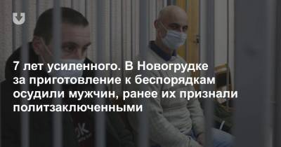 7 лет усиленного. В Новогрудке за приготовление к беспорядкам осудили мужчин, ранее их признали политзаключенными