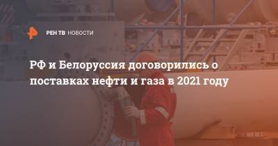 РФ и Белоруссия договорились о поставках нефти и газа в 2021 году