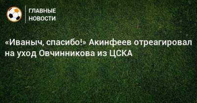 «Иваныч, спасибо!» Акинфеев отреагировал на уход Овчинникова из ЦСКА