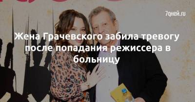 Жена Грачевского забила тревогу после попадания режиссера в больницу