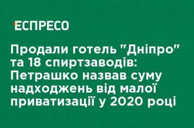 Продали отель "Днипро" и 18 спиртзаводов: Петрашко назвал сумму поступлений от малой приватизации в 2020 году