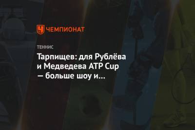 Тарпищев: для Рублёва и Медведева ATP Cup — больше шоу и подготовительный турнир к сезону