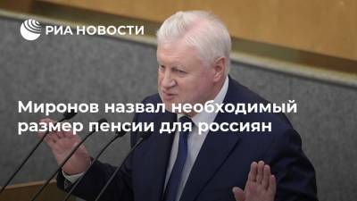 Миронов назвал необходимый размер пенсии для россиян