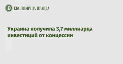 Украина получила 3,7 миллиарда инвестиций от концессии