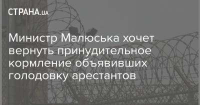 Министр Малюська хочет вернуть принудительное кормление объявивших голодовку арестантов
