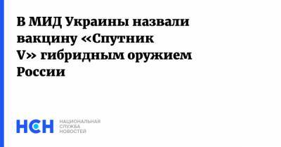 В МИД Украины назвали вакцину «Спутник V» гибридным оружием России