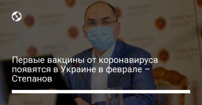 Первые вакцины от коронавируса появятся в Украине в феврале 2021 – Степанов