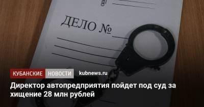 Директор автопредприятия пойдет под суд за хищение 28 млн рублей