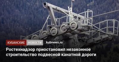 Ростехнадзор приостановил незаконное строительство подвесной канатной дороги