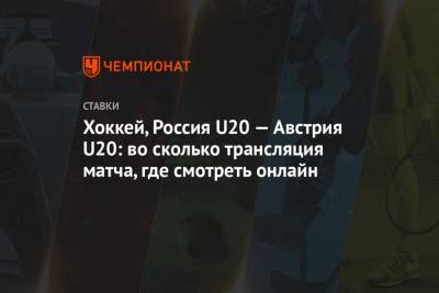 Хоккей, Россия U20 — Австрия U20: во сколько трансляция матча, где смотреть онлайн