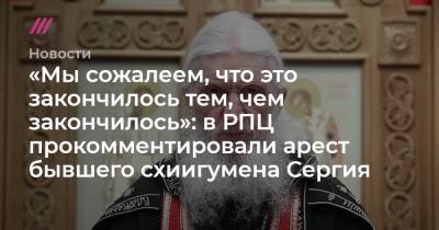 «Мы сожалеем, что это закончилось тем, чем закончилось»: в РПЦ прокомментировали арест бывшего схиигумена Сергия