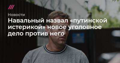 Навальный назвал «путинской истерикой» новое уголовное дело против него