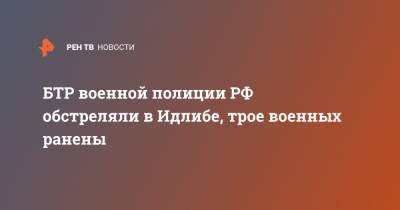 БТР военной полиции РФ обстреляли в Идлибе, трое военных ранены