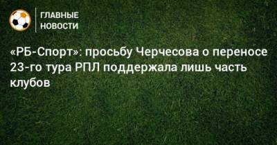 «РБ-Спорт»: просьбу Черчесова о переносе 23-го тура РПЛ поддержала лишь часть клубов