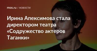 Ирина Апексимова стала директором театра «Содружество актеров Таганки»