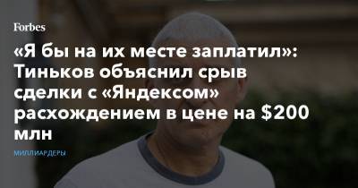 «Я бы на их месте заплатил»: Тиньков объяснил срыв сделки с «Яндексом» расхождением в цене на $200 млн