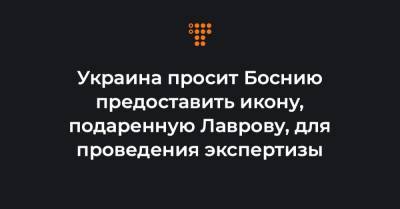 Украина просит Боснию предоставить икону, подаренную Лаврову, для проведения экспертизы