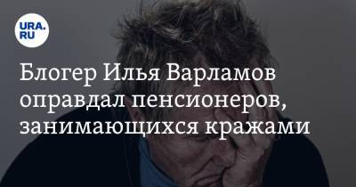 Блогер Илья Варламов оправдал пенсионеров, занимающихся кражами