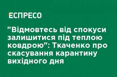 "Откажитесь от соблазна остаться под теплым одеялом": Ткаченко об отмене карантина выходного дня